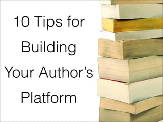 10 Tips for
  Building
Your Author’s
  Platform
 