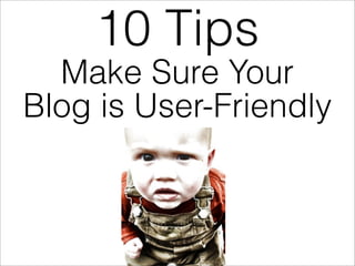 10 Tips
  Make Sure Your
Blog is User-Friendly
 