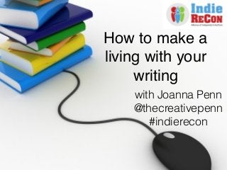 How to make a
living with your
writing!
with Joanna Penn
@thecreativepenn
#indierecon
 