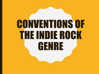 CONVENTIONS OF
THE INDIE ROCK
GENRE
 