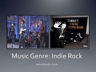 Music Genre: Indie Rock Joshua Bartolo-Smyth 