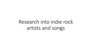 Research into indie rock
artists and songs
 