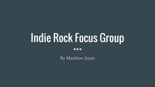 Indie Rock Focus Group
By Matthew Jones
 