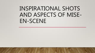INSPIRATIONAL SHOTS
AND ASPECTS OF MISE-
EN-SCENE
 