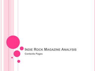 INDIE ROCK MAGAZINE ANALYSIS 
Contents Pages 
 