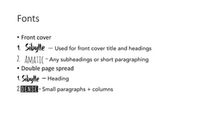 Fonts
• Front cover
1. Sibylle – Used for front cover title and headings
2. amatic–Any subheadings or short paragraphing
• Double page spread
1. Sibylle – Heading
2. Dense–Small paragraphs + columns
 