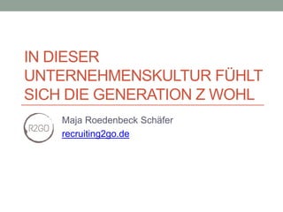 IN DIESER
UNTERNEHMENSKULTUR FÜHLT
SICH DIE GENERATION Z WOHL
Maja Roedenbeck Schäfer
recruiting2go.de
 