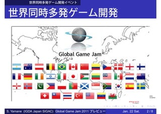 S. Yamane (IGDA Japan SIGAC) Global Game Jam 2011   Jan. 22 Sat.   2/8
 