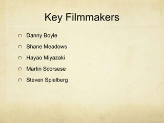 Key Filmmakers
Danny Boyle

Shane Meadows

Hayao Miyazaki

Martin Scorsese

Steven Spielberg
 