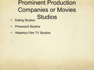 Prominent Production
 Companies or Movies
Ealing Studios
               Studios
Pinewood Studios

Waterloo Film TV Studios
 