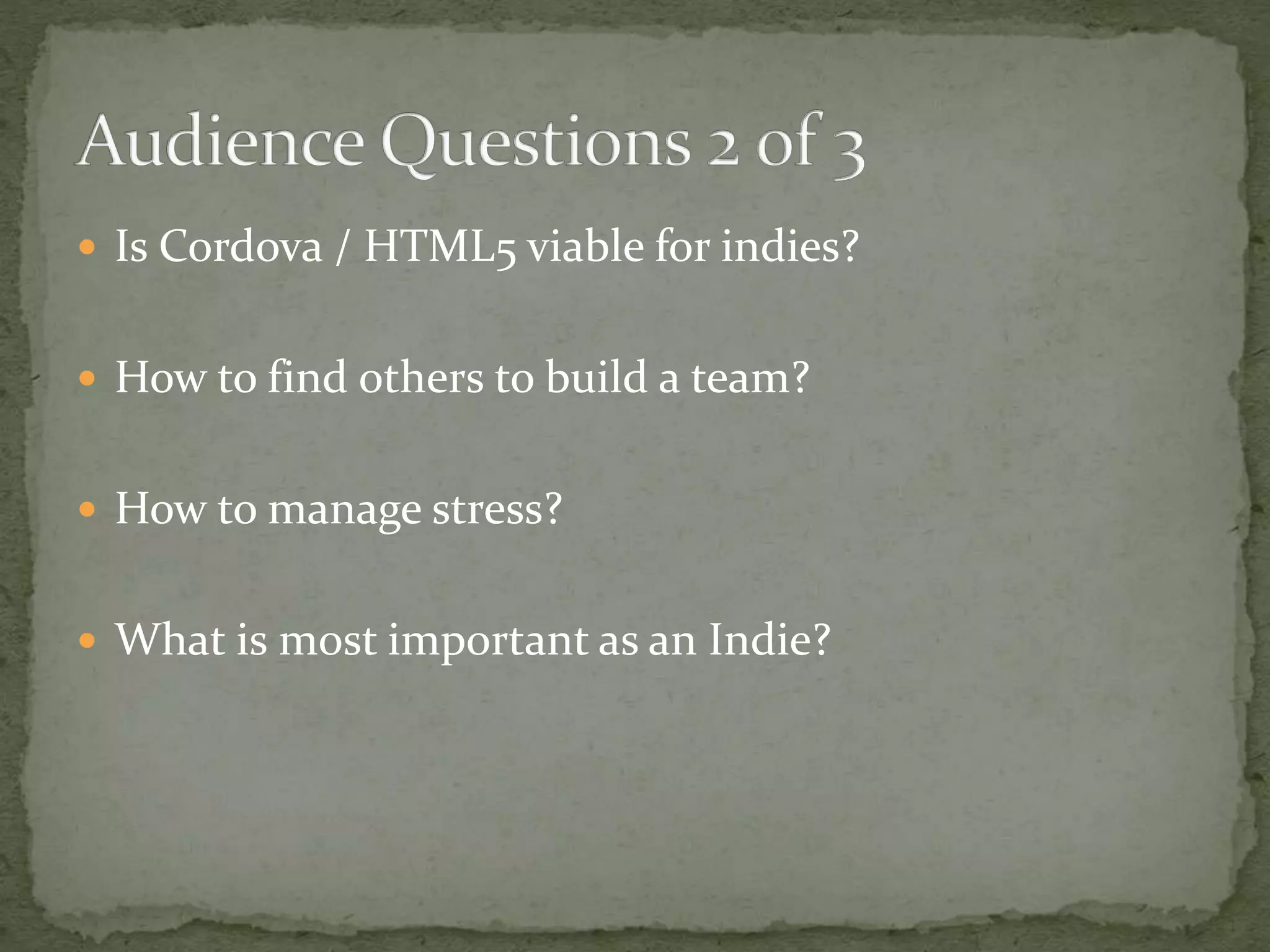  Is Cordova / HTML5 viable for indies?
How to find others to build a team?
How to manage stress?
What is most important as an Indie?