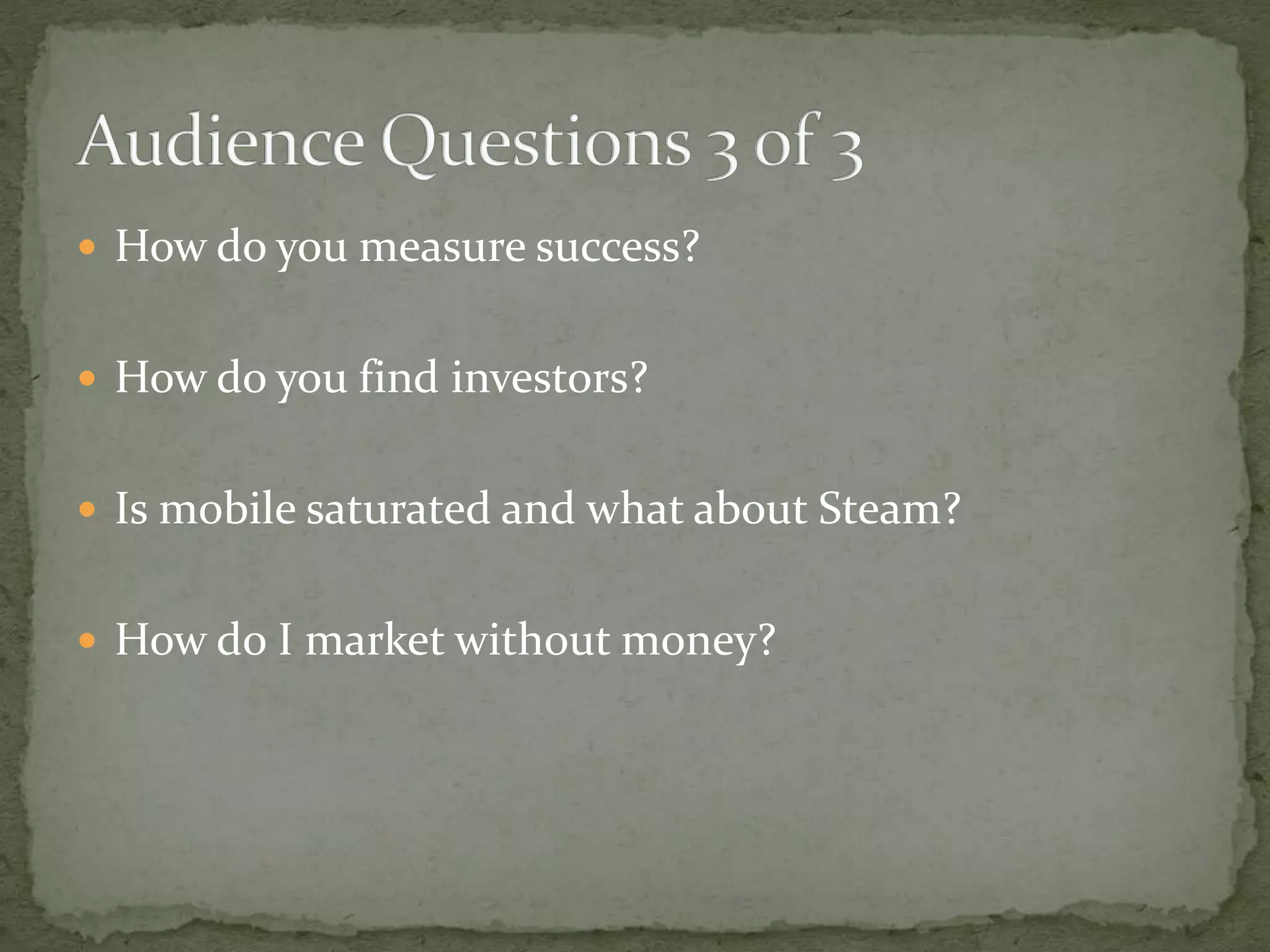  How do you measure success?
How do you find investors?
Is mobile saturated and what about Steam?
How do I market without money?