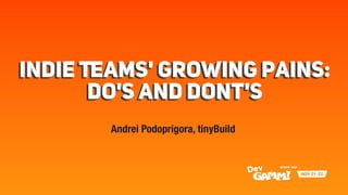 Indie Teams' Growing Pains:
Do's and Dont's
Indie Teams' Growing Pains:
Do's and Dont's
Andrei Podoprigora, tinyBuild
 