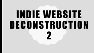 INDIE WEBSITE
DECONSTRUCTION
2
 