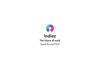 Indiez 
The future of work
Seed Round Pitch
 