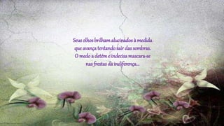 Seus olhos brilhamalucinados à medida
que avança tentando sair das sombras.
O medoa detéme indecisamascara-se
nas frestas da indiferença...
 