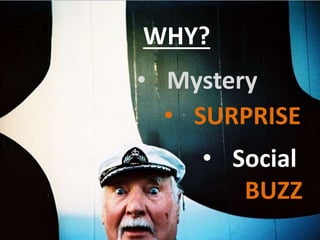 • SURPRISE
• Mystery
• Social
BUZZ
WHY?
 