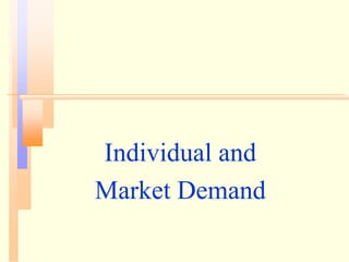 Individual and
Market Demand
 