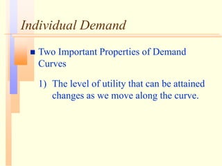 Individual Demand
 Two Important Properties of Demand
Curves
1) The level of utility that can be attained
changes as we move along the curve.
 