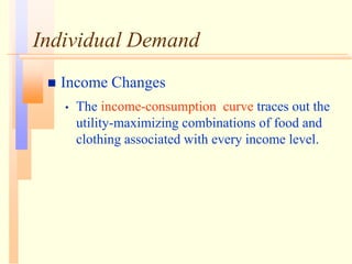Individual Demand
 Income Changes
• The income-consumption curve traces out the
utility-maximizing combinations of food and
clothing associated with every income level.
 
