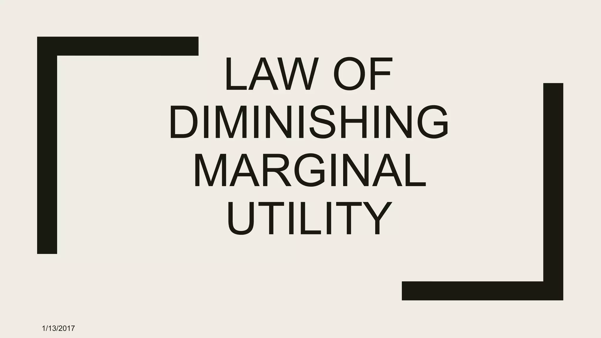 LAW OF
DIMINISHING
MARGINAL
UTILITY
1/13/2017
 