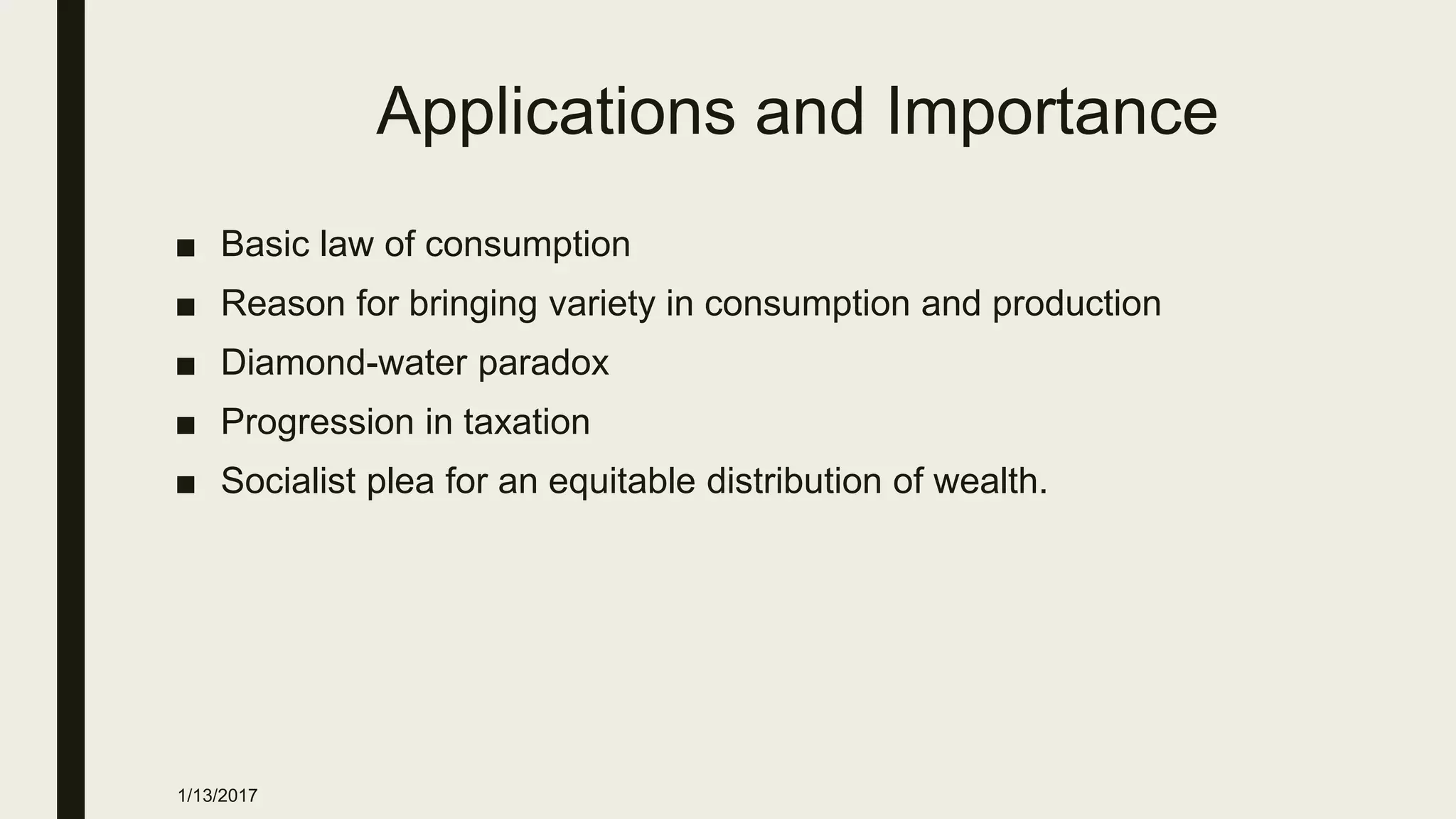 Applications and Importance
■ Basic law of consumption
■ Reason for bringing variety in consumption and production
■ Diamond-water paradox
■ Progression in taxation
■ Socialist plea for an equitable distribution of wealth.
1/13/2017
 