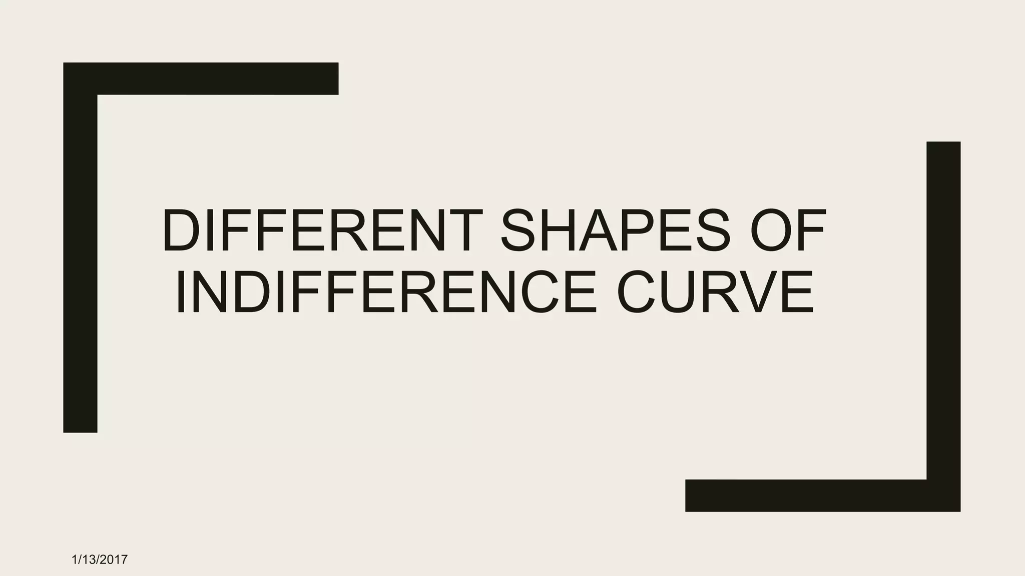 DIFFERENT SHAPES OF
INDIFFERENCE CURVE
1/13/2017
 