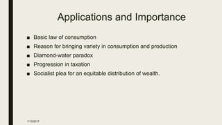 Applications and Importance
■ Basic law of consumption
■ Reason for bringing variety in consumption and production
■ Diamond-water paradox
■ Progression in taxation
■ Socialist plea for an equitable distribution of wealth.
1/13/2017
 