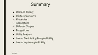 Summary
■ Demand Theory
■ Indifference Curve
– Properties
– Applications
– Different Shapes
■ Budget Line
■ Utility Analysis
■ Law of Diminishing Marginal Utility
■ Law of equi-marginal Utility
1/13/2017
 