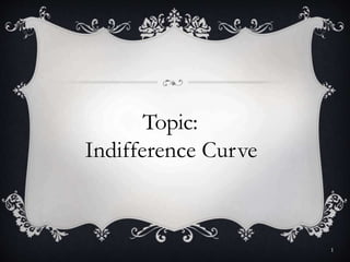 1
Topic:
Indifference Curve
 