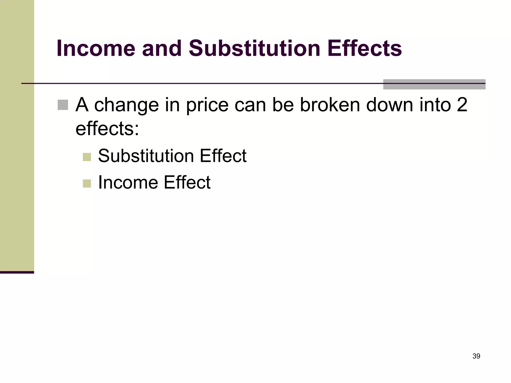 Income and Substitution Effects

 A change in price can be broken down into 2
  effects:
     Substitution Effect
     Income Effect




                                                39
 