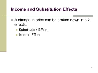 Income and Substitution Effects

 A change in price can be broken down into 2
  effects:
     Substitution Effect
     Income Effect




                                                39
 