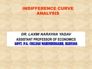 INDIFFERENCE
CURVE ANALYSIS
DR. LAXMI NARAYAN YADAV
ASSISTANT PROFESSOR OF ECONOMICS
GOVT. COLLEGE MAHENDERGARH, HARYANA
 