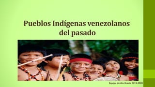 Pueblos Indígenas venezolanos
del pasado
Equipo de 4to Grado 2019-2020
 