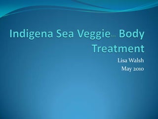 Indigena Sea Veggietm Body Treatment   Lisa Walsh  May 2010 