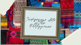 Indigenous Arts
of the
Philippines
 