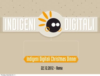 Indigeni Digitali Christmas Dinner
                                     22.12.2012 - Roma
Thursday, December 22, 11
 
