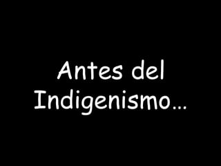 Antes del Indigenismo… 