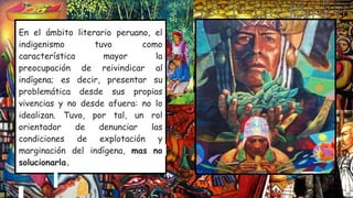Los máximos representantes, por
ejemplo José María Arguedas que,
expone al indigenismo desde sus raíces y
da a conocer la ...