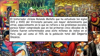 El historiador chileno Rolando Mellafe que ha estudiado los siglos
XVI y XVII del Virreinato peruano con mayor detenimient...