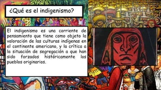 ¿Qué es el indigenismo?
El indigenismo es una corriente de
pensamiento que tiene como objeto la
valoración de las culturas...
