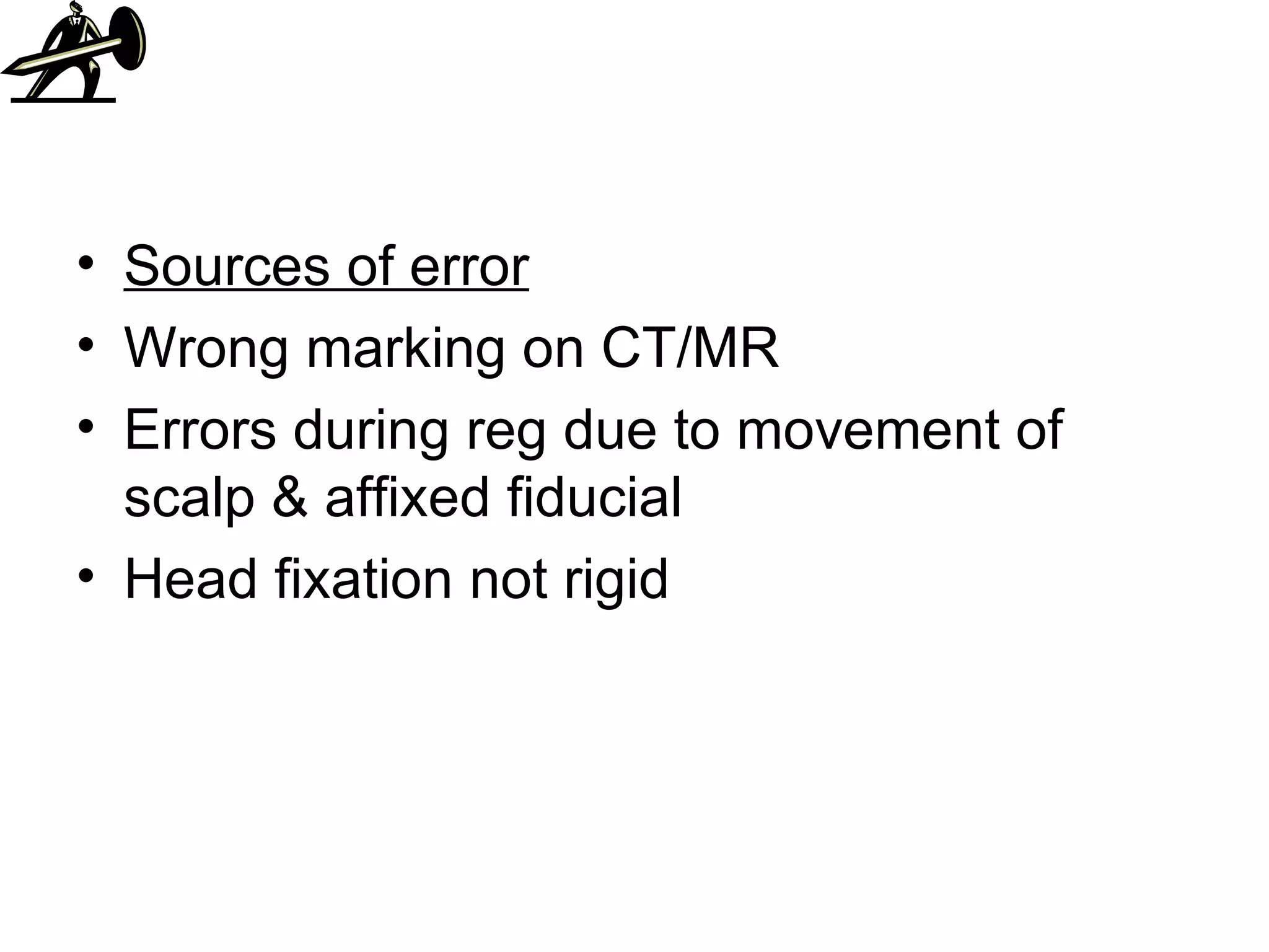Sources of error Wrong marking on CT/MR Errors during reg due to movement of scalp & affixed fiducial Head fixation not rigid 