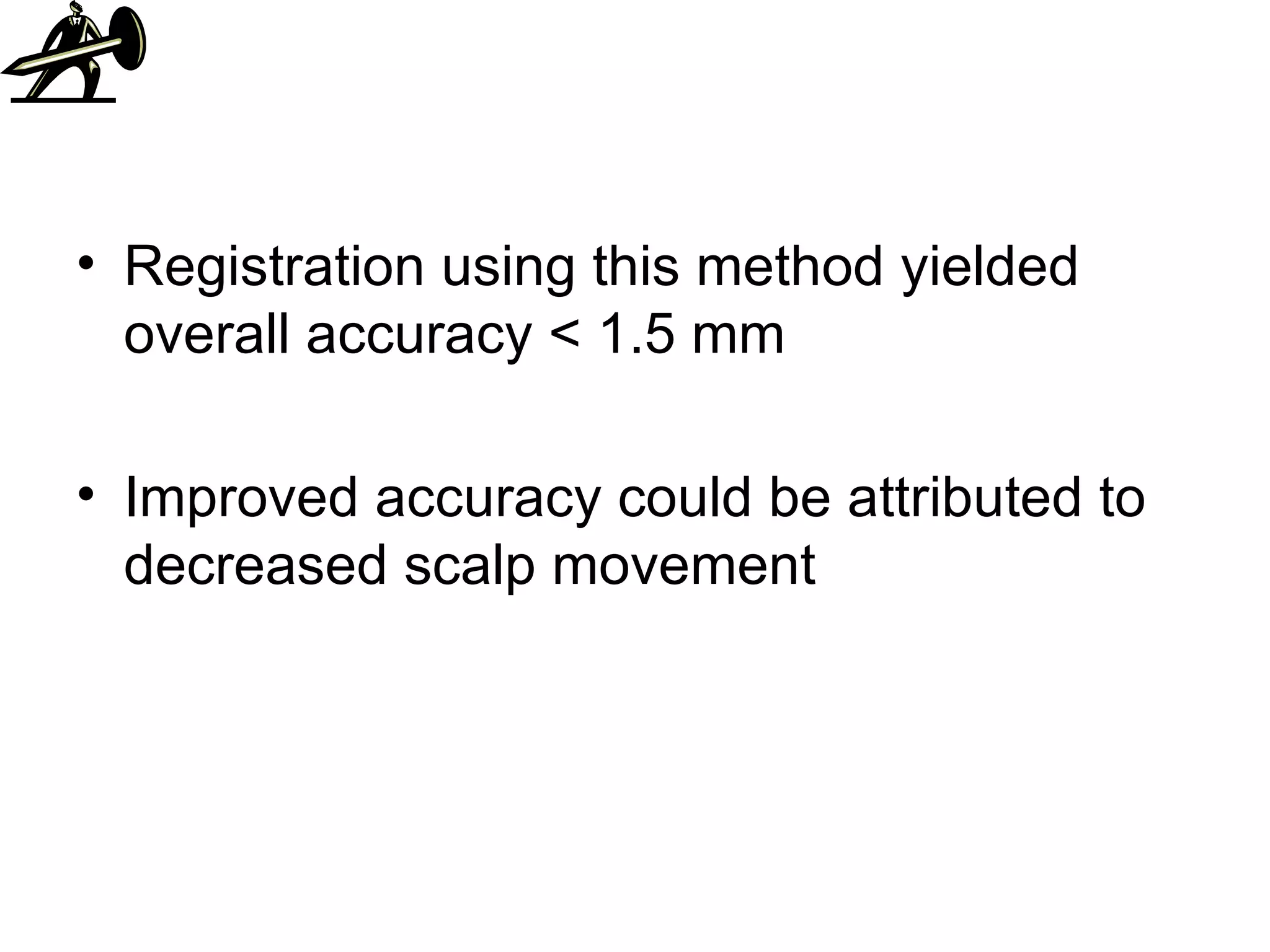 Registration using this method yielded overall accuracy < 1.5 mm Improved accuracy could be attributed to decreased scalp movement 
