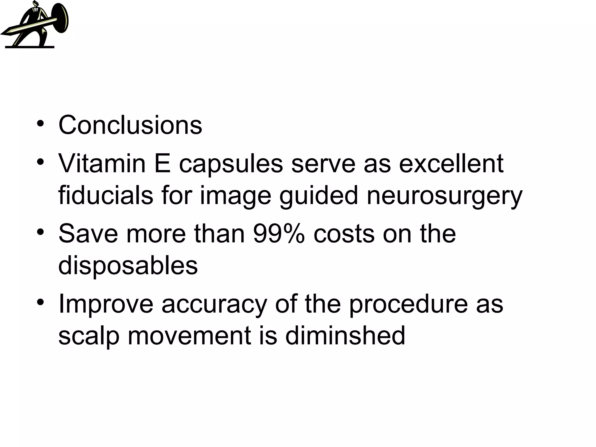 Conclusions Vitamin E capsules serve as excellent fiducials for image guided neurosurgery Save more than 99% costs on the disposables Improve accuracy of the procedure as scalp movement is diminshed 