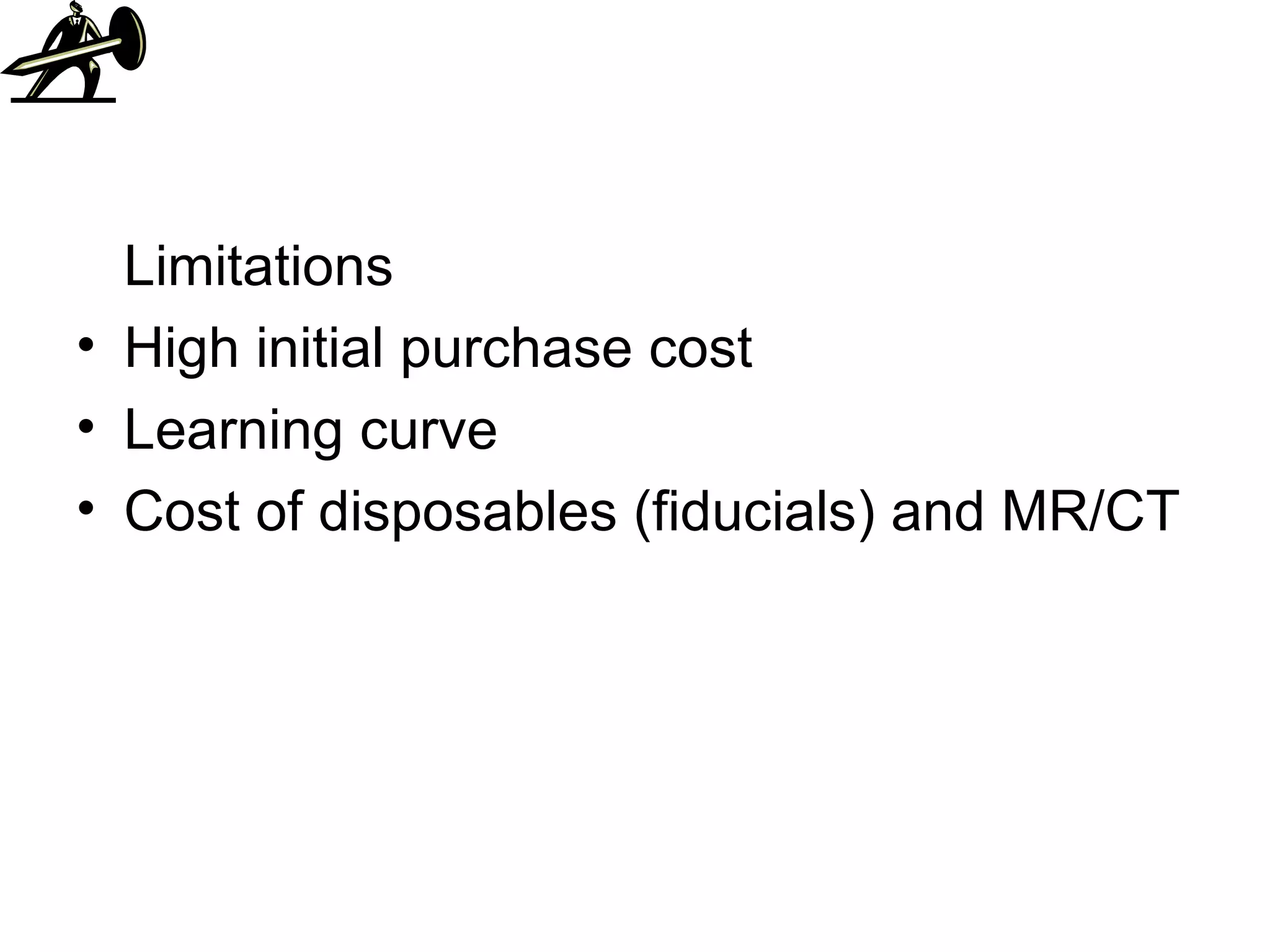 Limitations High initial purchase cost Learning curve Cost of disposables (fiducials) and MR/CT 