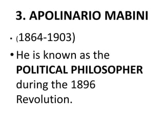 3. APOLINARIO MABINI
• (1864-1903)
•He is known as the
POLITICAL PHILOSOPHER
during the 1896
Revolution.
 