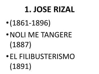 1. JOSE RIZAL
•(1861-1896)
•NOLI ME TANGERE
(1887)
•EL FILIBUSTERISMO
(1891)
 