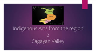 Indigenous Arts from the region
2
Cagayan Valley
 