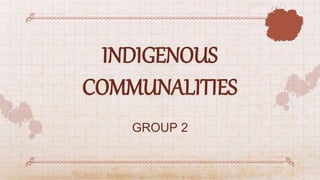 INDIGENOUS
COMMUNALITIES
GROUP 2
 