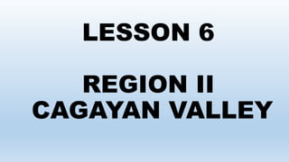 LESSON 6
REGION II
CAGAYAN VALLEY
 